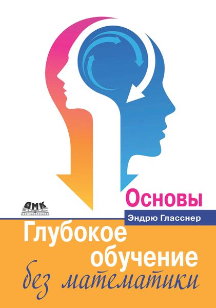 Обложка книги  «Глубокое обучение без математики. Том 1. Основы»