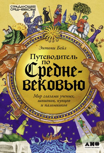 Обложка книги «Путеводитель по Средневековью: Мир глазами ученых, шпионов, купцов и паломников»