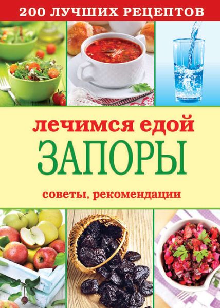 Обложка книги  «Лечимся едой. Запоры. 200 лучших рецептов. Советы, рекомендации»