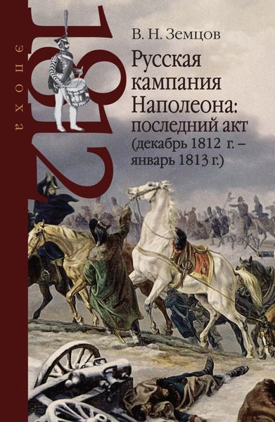 Обложка книги  «Русская кампания Наполеона: последний акт (декабрь 1812 г. – январь 1813 г.)»