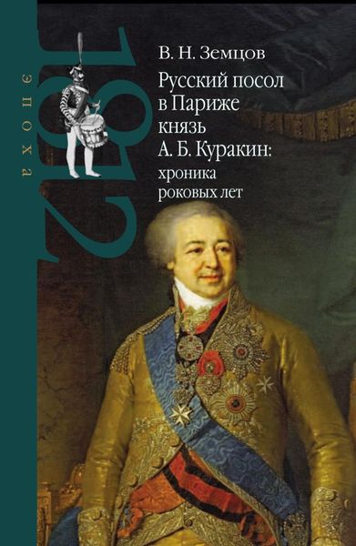 Обложка книги  «Русский посол в Париже князь А. Б. Куракин: хроника роковых лет»