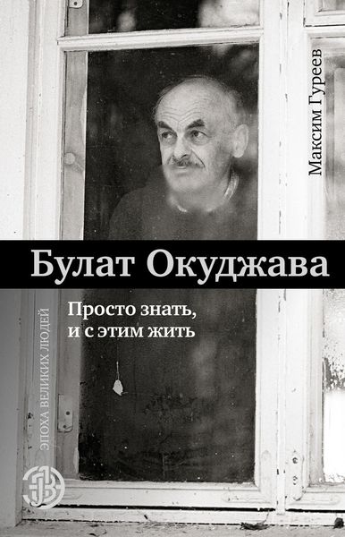 Обложка книги  «Булат Окуджава. Просто знать и с этим жить»