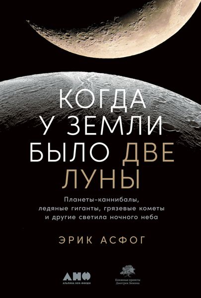 Обложка книги  «Когда у Земли было две Луны. Планеты-каннибалы, ледяные гиганты, грязевые кометы и другие светила ночного неба»