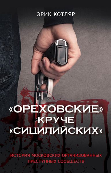 Обложка книги  ««Ореховские» круче «Сицилийских». История московских организованных преступных сообществ»