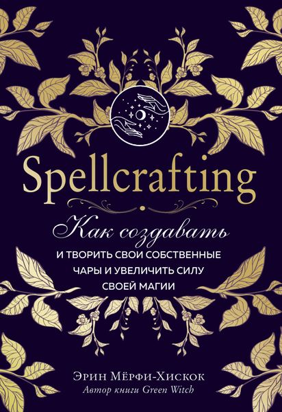 Обложка книги «Spellcrafting. Как создавать и творить свои собственные чары и увеличить силу своей магии»