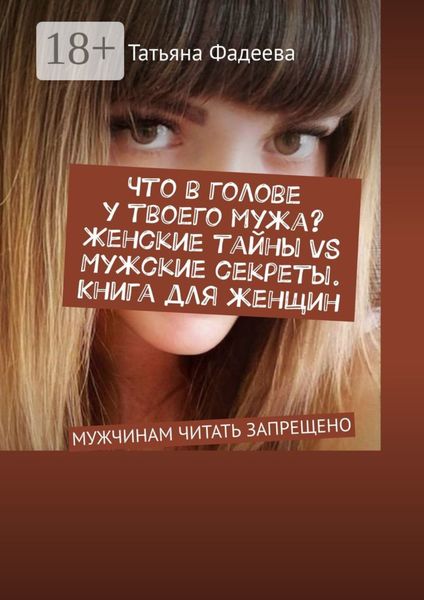 Обложка книги  «Что в голове у твоего мужа? Женские тайны VS Мужские секреты. Книга для женщин. МУЖЧИНАМ ЧИТАТЬ ЗАПРЕЩЕНО»