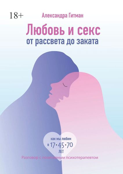 Обложка книги  «Любовь и секс от рассвета до заката. Разговор с позитивным психотерапевтом»