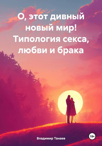 Обложка книги  «О, этот дивный новый мир! Типология секса, любви и брака»
