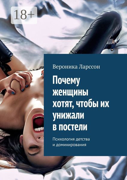 Обложка книги  «Почему женщины хотят, чтобы их унижали в постели. Психология детства и доминирования»