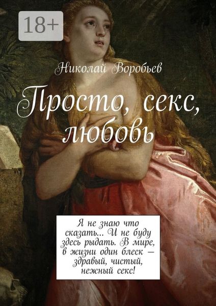 Обложка книги  «Просто, секс, любовь. Я не знаю что сказать… И не буду здесь рыдать. В мире, в жизни один блеск – здравый, чистый, нежный секс!»