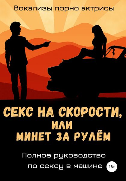 Обложка книги  «Секс на скорости, или Минет за рулём. Полное руководство по сексу в машине»