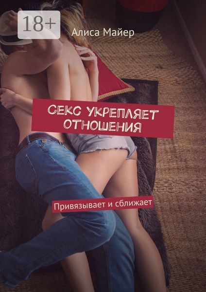 Обложка книги  «Секс укрепляет отношения. Привязывает и сближает»