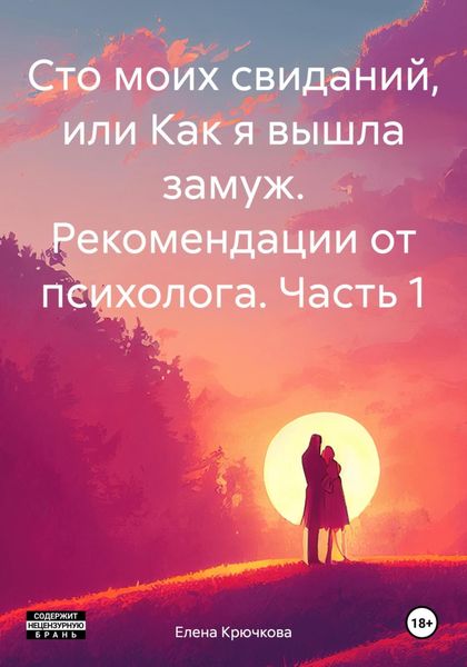 Обложка книги  «Сто моих свиданий, или Как я вышла замуж. Рекомендации от психолога. Часть 1»