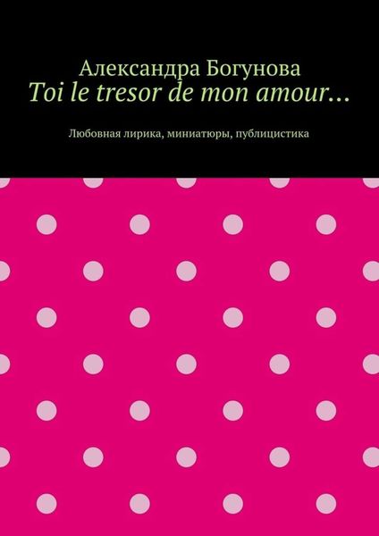 Обложка книги  «Toi le tresor de mon amour… Любовная лирика, миниатюры, публицистика»
