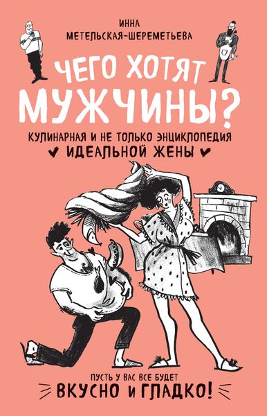 Обложка книги  «Чего хотят мужчины? Кулинарная и не только энциклопедия идеальной жены»