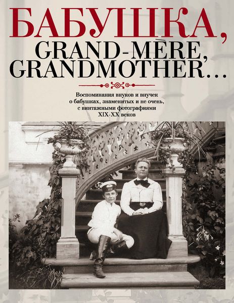 Обложка книги  «Бабушка, Grand-mère, Grandmother… Воспоминания внуков и внучек о бабушках, знаменитых и не очень, с винтажными фотографиями XIX-XX веков»