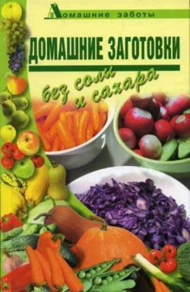 Обложка книги  «Домашние заготовки (консервирование без соли и сахара)»