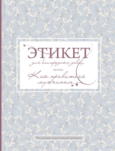 Обложка книги  «Этикет для благородных девиц, или Как нравиться мужчинам»