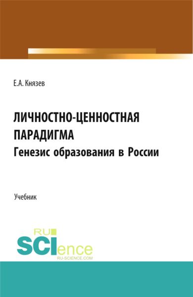 Обложка книги  «Личностно-ценностная парадигма. Генезис образования в России. (Аспирантура, Бакалавриат, Магистратура). Учебник.»