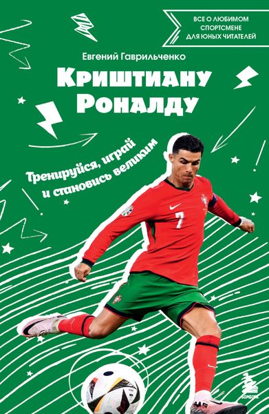 Обложка книги  «Криштиану Роналду. Тренируйся, играй и становись великим: все о любимом спортсмене для юных читателей»