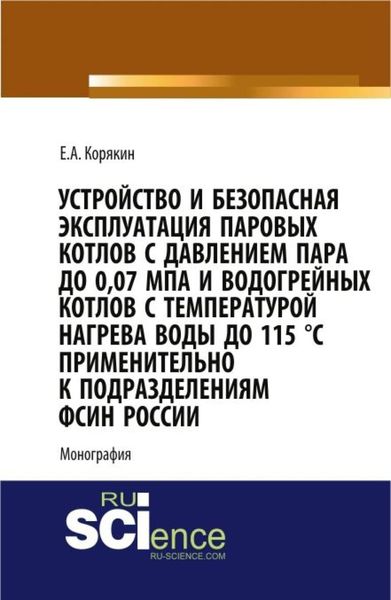 Обложка книги  «Устройство и безопасная эксплуатация паровых котлов с давлением пара до 0,07 МПа и водогрейных котлов с температурой нагрева воды до 115 °C применительно к подразделениям ФСИН России. (Бакалавриат, Магистратура, Специалитет). Монография.»