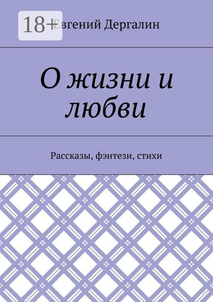 Обложка книги «О жизни и любви. Рассказы, фэнтези, стихи»