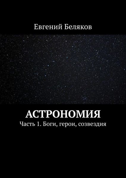 Обложка книги «Астрономия. Часть 1. Боги, герои, созвездия»
