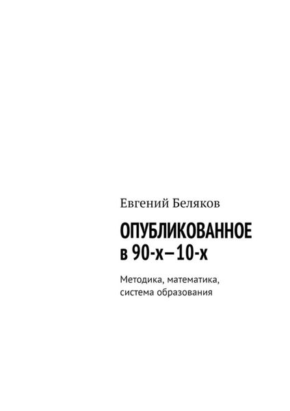 Обложка книги  «Опубликованное в 90-х—10-х. Методика, математика, система образования»