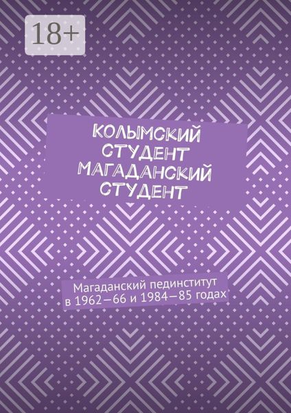 Обложка книги  «Колымский студент. Магаданский студент. Магаданский пединститут в 1962—66 и 1984—85 годах»