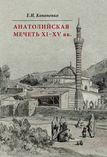 Обложка книги «Анатолийская мечеть XI–XV вв. Очерки истории архитектуры»