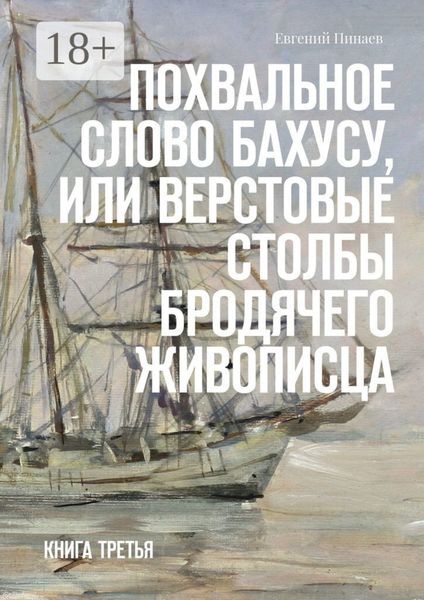 Обложка книги  «Похвальное слово Бахусу, или Верстовые столбы бродячего живописца. Книга третья»