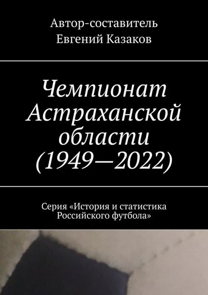 Обложка книги «Чемпионат Астраханской области (1949—2022). Серия «История и статистика Российского футбола»»
