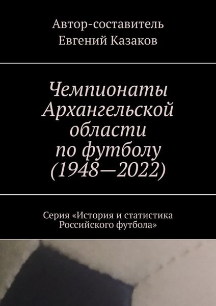 Обложка книги  «Чемпионаты Архангельской области по футболу (1948—2022). Серия «История и статистика Российского футбола»»