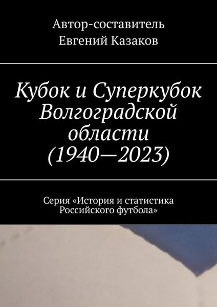 Обложка книги  «Кубок и Суперкубок Волгоградской области (1940—2023). Серия «История и статистика Российского футбола»»