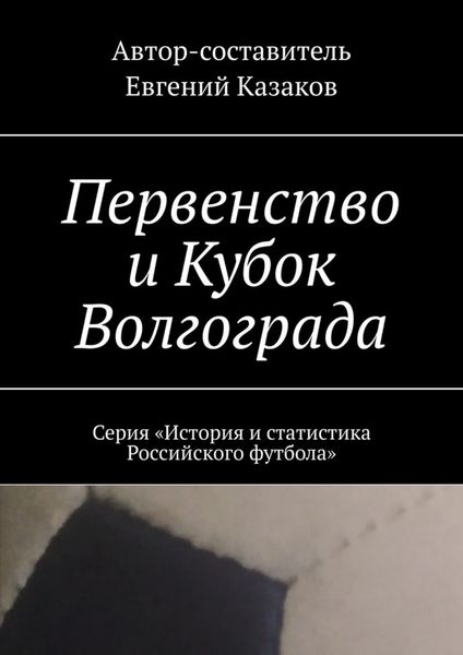 Обложка книги  «Первенство и Кубок Волгограда. Серия «История и статистика Российского футбола»»