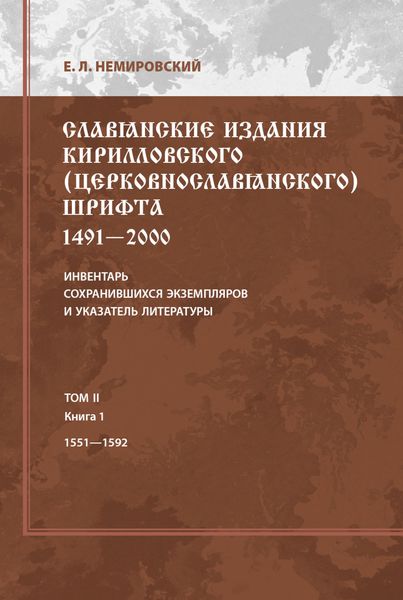 Обложка книги  «Славянские издания кирилловского (церковнославянского) шрифта: 1491-2000. Инвентарь сохранившихся экземпляров и указатель литературы. Том II. Книга 1. 1551-1592»