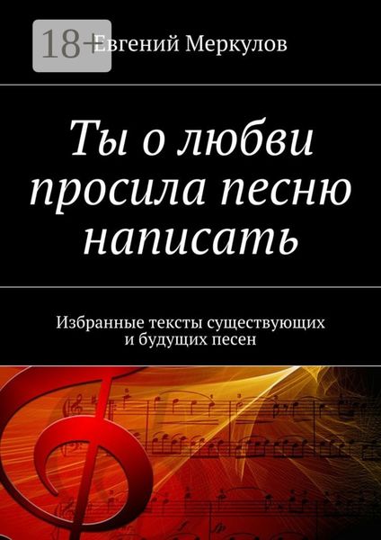 Обложка книги  «Ты о любви просила песню написать. Избранные тексты существующих и будущих песен»
