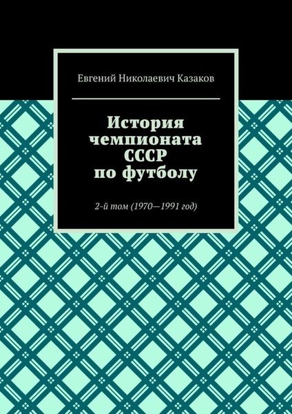 Обложка книги «История чемпионата СССР по футболу. 2-й том (1970—1991 год)»
