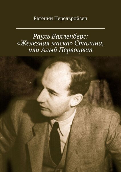 Обложка книги «Рауль Валленберг: «Железная маска» Сталина, или Алый Первоцвет»