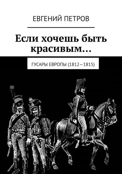 Обложка книги  «Если хочешь быть красивым… Гусары Европы (1812—1815)»