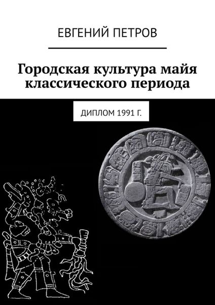 Обложка книги  «Городская культура майя классического периода. Диплом 1991 г.»