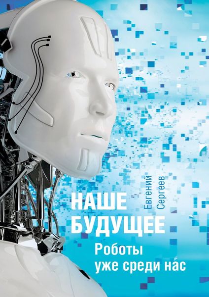 Обложка книги  «Наше будущее. Роботы уже среди нас»