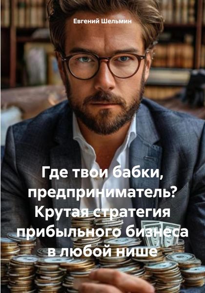 Обложка книги  «Где твои бабки, предприниматель? Крутая стратегия прибыльного бизнеса в любой нише»