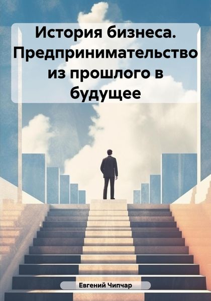 Обложка книги  «История бизнеса. Предпринимательство из прошлого в будущее»