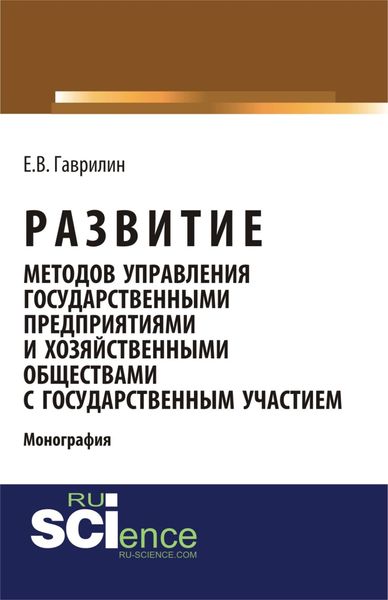 Обложка книги «Развитие методов управления государственными предприятиями и хозяйственными обществами с государственным участием. (Аспирантура, Бакалавриат). Монография.»