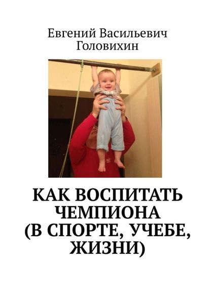 Обложка книги  «Как воспитать чемпиона (в спорте, учебе, жизни)»