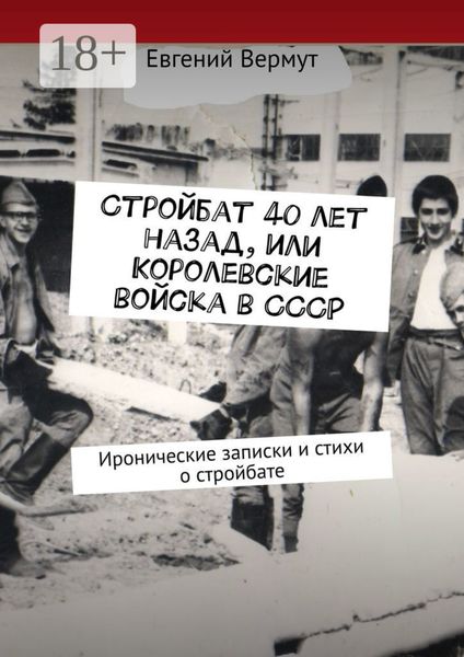 Обложка книги  «Стройбат 40 лет назад, или Королевские войска в СССР. Иронические записки и стихи о стройбате»
