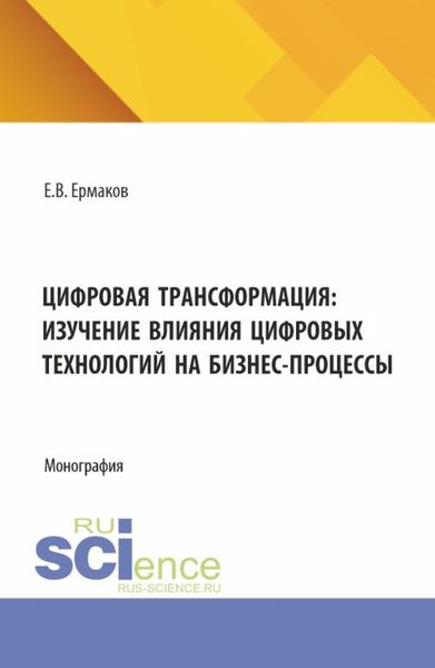 Обложка книги  «Цифровая трансформация: изучение влияния цифровых технологий на бизнес-процессы. (Аспирантура, Бакалавриат, Магистратура). Монография.»
