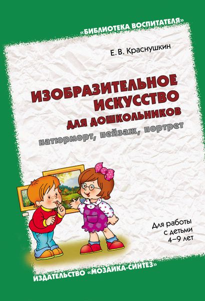 Обложка книги «Изобразительное искусство для дошкольников: натюрморт, пейзаж, портрет. Для работы с детьми 4-9 лет»