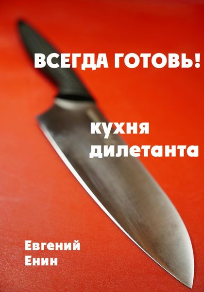 Обложка книги «Всегда готовь! Кухня дилетанта»